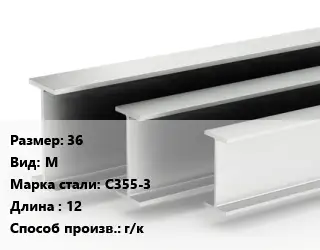 Двутавровая балка 36 М С355-3 L=12 г/к